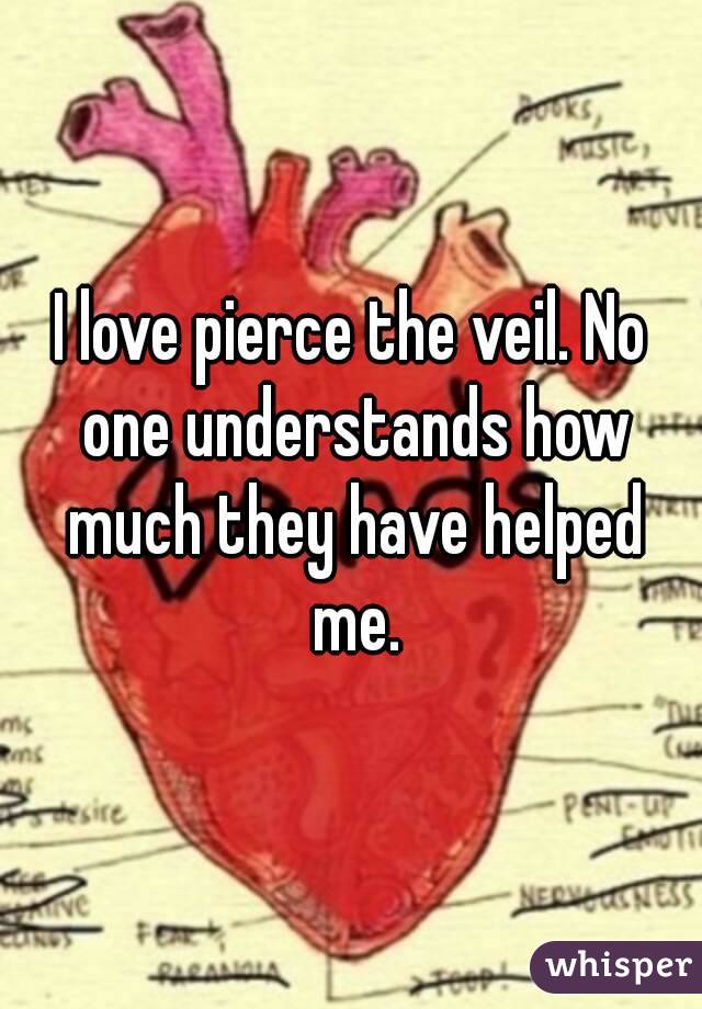 I love pierce the veil. No one understands how much they have helped me.