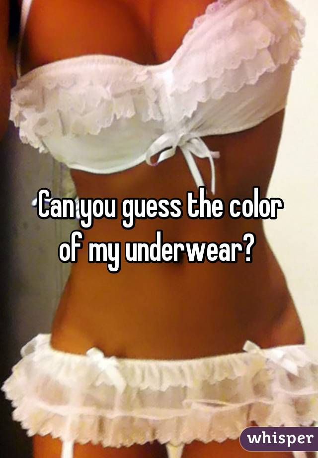 Can you guess the color of my underwear? 