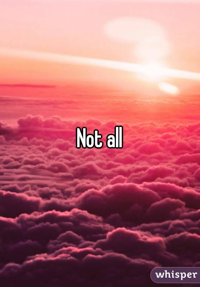 Not all