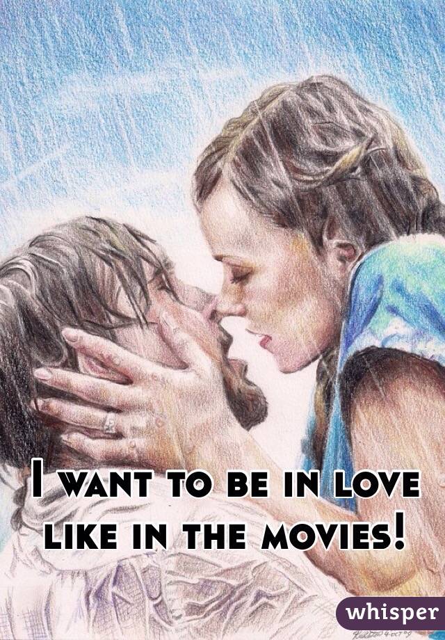 I want to be in love like in the movies!