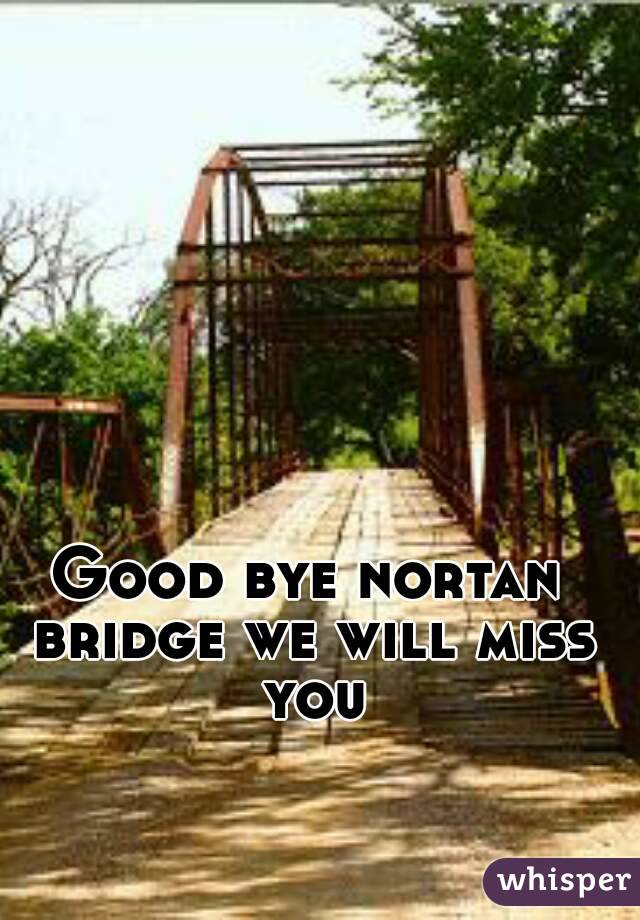 Good bye nortan bridge we will miss you