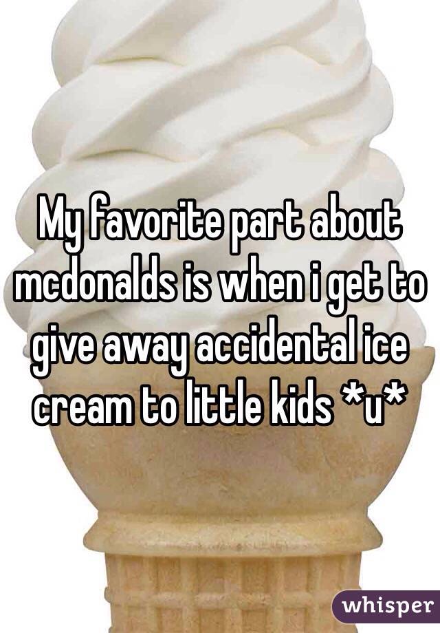 My favorite part about mcdonalds is when i get to give away accidental ice cream to little kids *u*