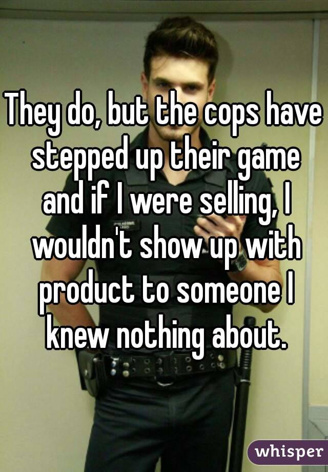 They do, but the cops have stepped up their game and if I were selling, I wouldn't show up with product to someone I knew nothing about.