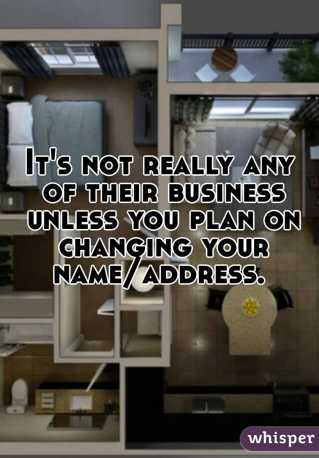 It's not really any of their business unless you plan on changing your name/address. 