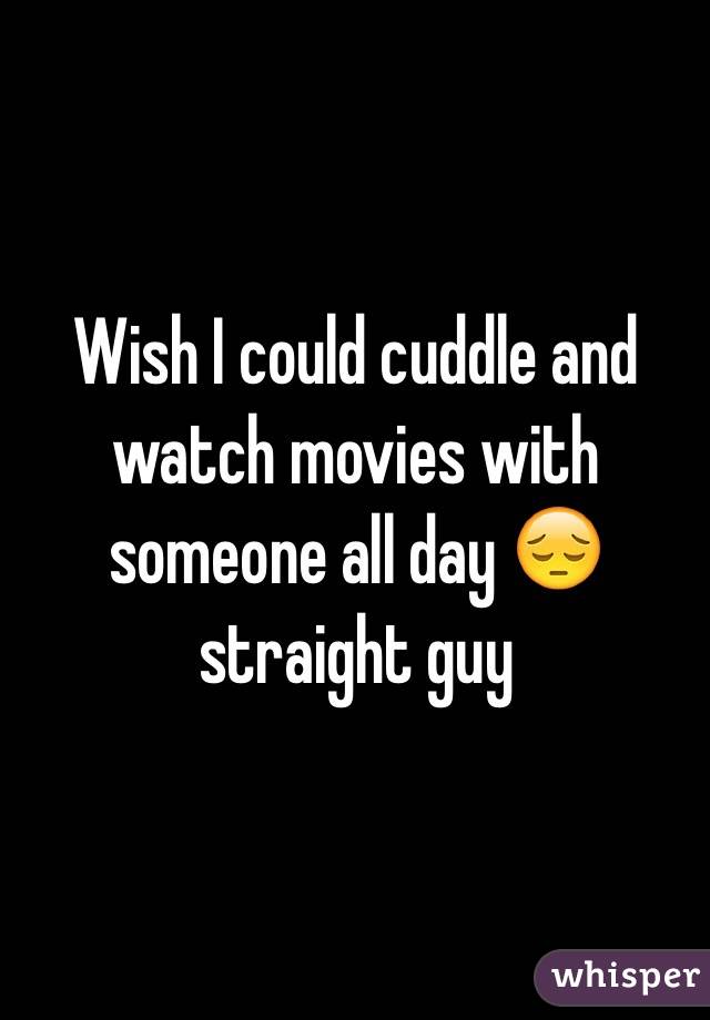 Wish I could cuddle and watch movies with someone all day 😔 straight guy