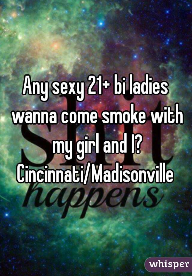 Any sexy 21+ bi ladies wanna come smoke with my girl and I? Cincinnati/Madisonville 