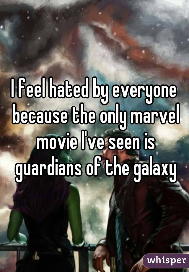 I feel hated by everyone because the only marvel movie I've seen is guardians of the galaxy