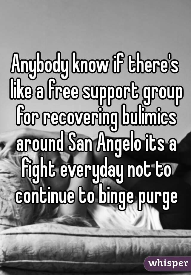 Anybody know if there's like a free support group for recovering bulimics around San Angelo its a fight everyday not to continue to binge purge