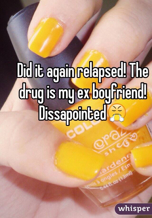 Did it again relapsed! The drug is my ex boyfriend!
Dissapointed😤