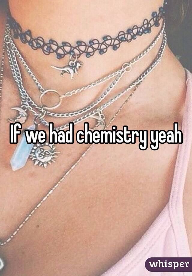 If we had chemistry yeah