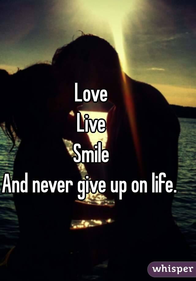 Love
Live
Smile
And never give up on life. 