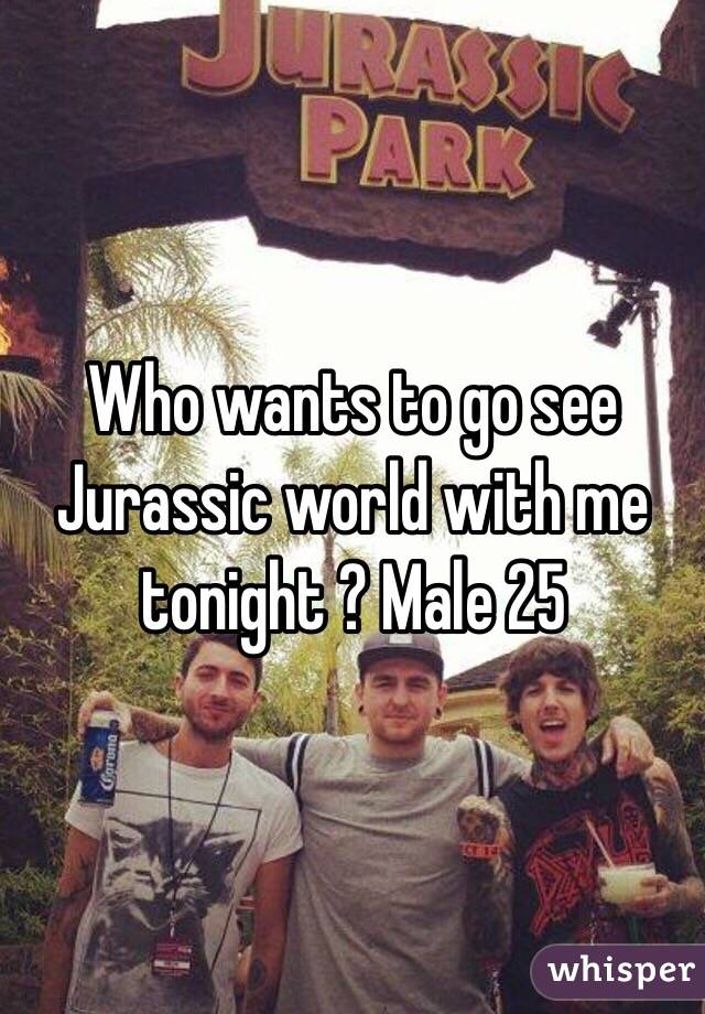 Who wants to go see Jurassic world with me tonight ? Male 25