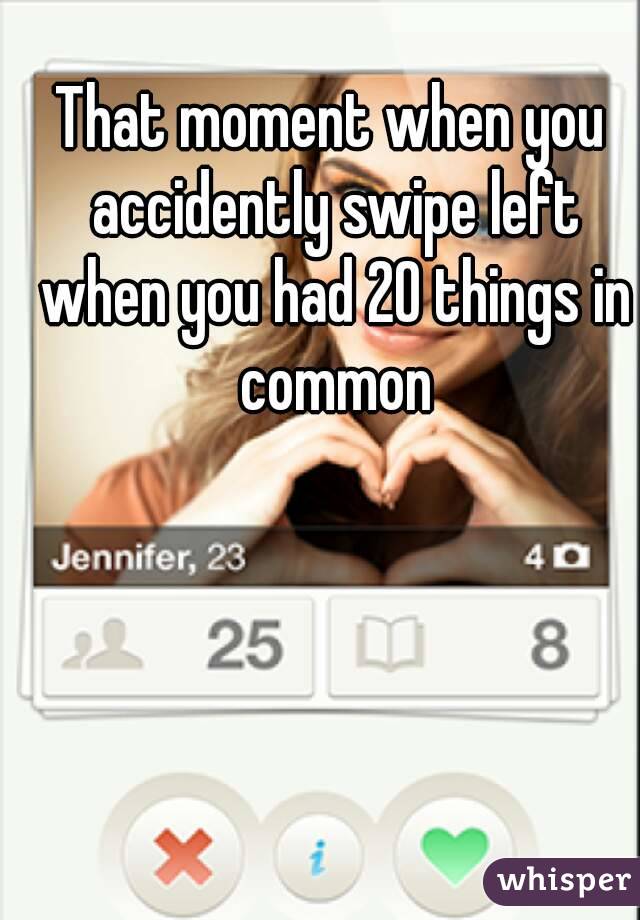 That moment when you accidently swipe left when you had 20 things in common