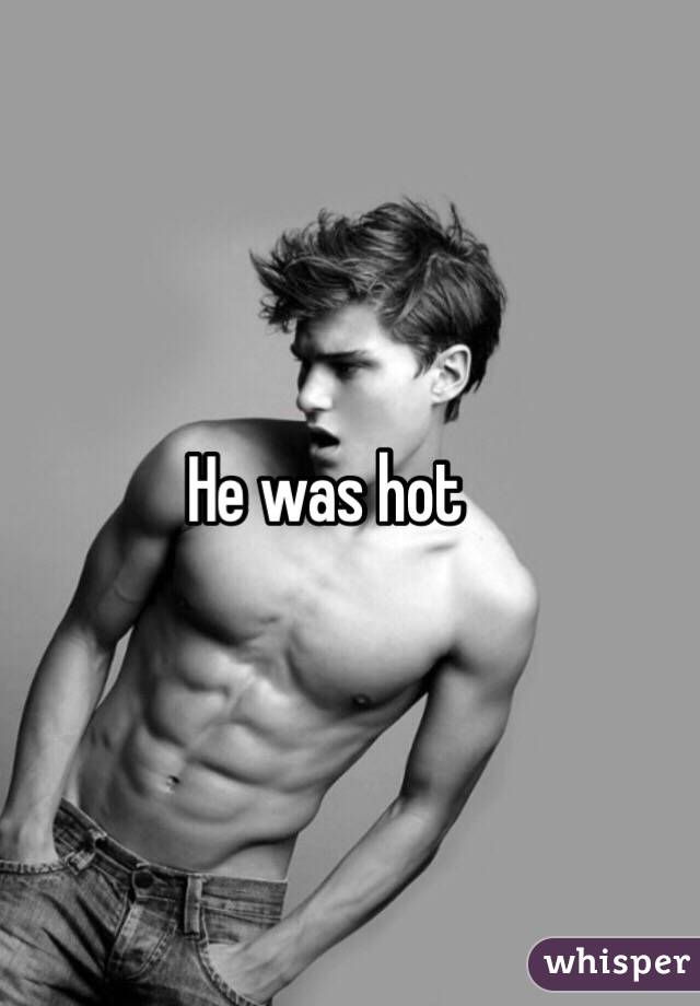 He was hot