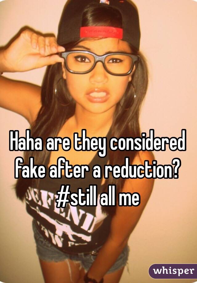 Haha are they considered fake after a reduction?
#still all me