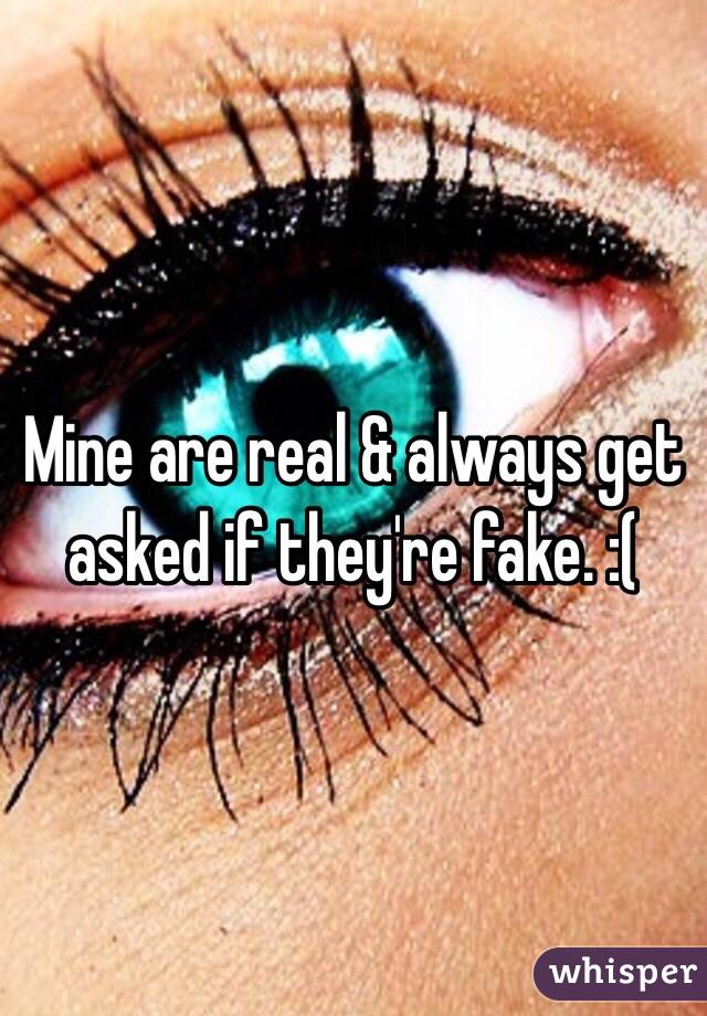 Mine are real & always get asked if they're fake. :( 