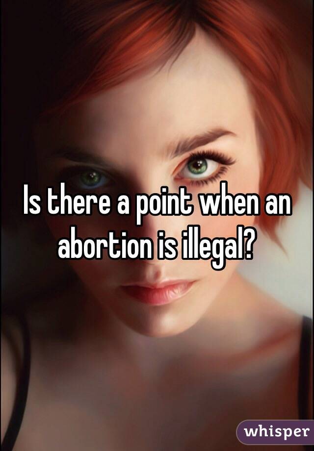 Is there a point when an abortion is illegal?