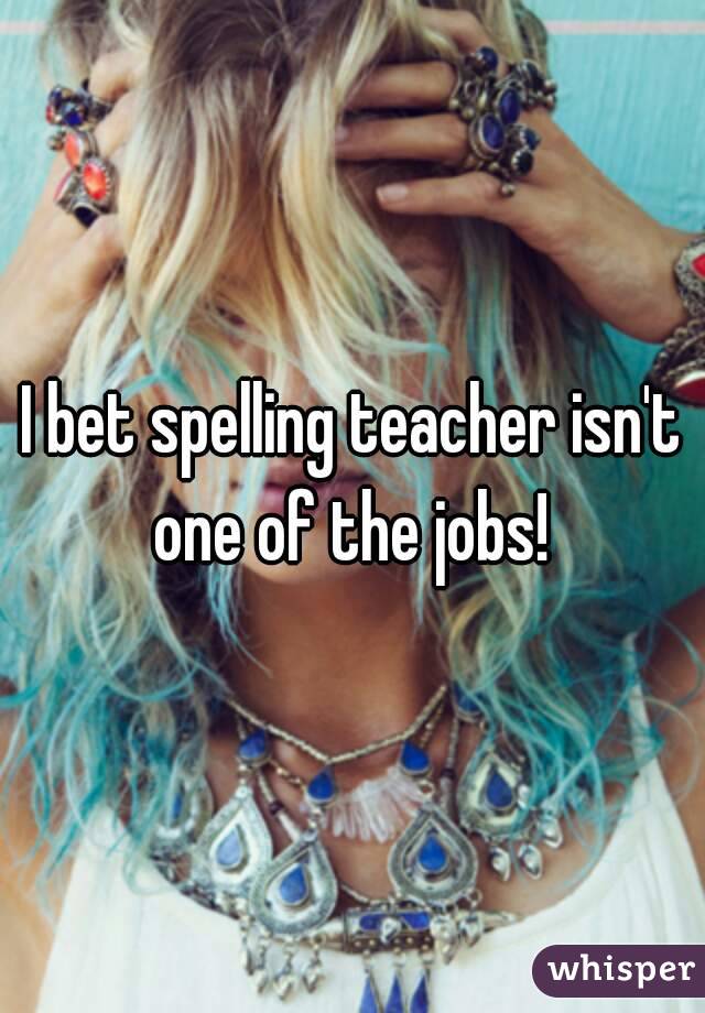 I bet spelling teacher isn't one of the jobs! 