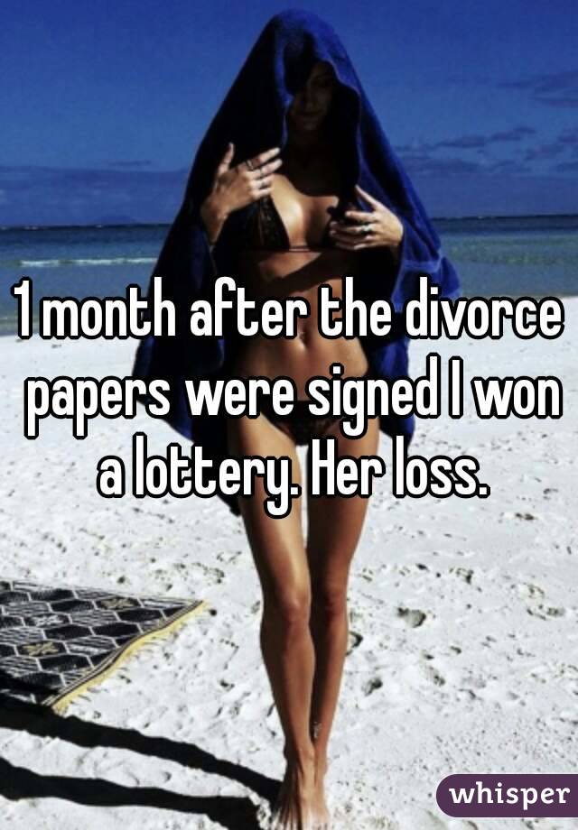 1 month after the divorce papers were signed I won a lottery. Her loss.