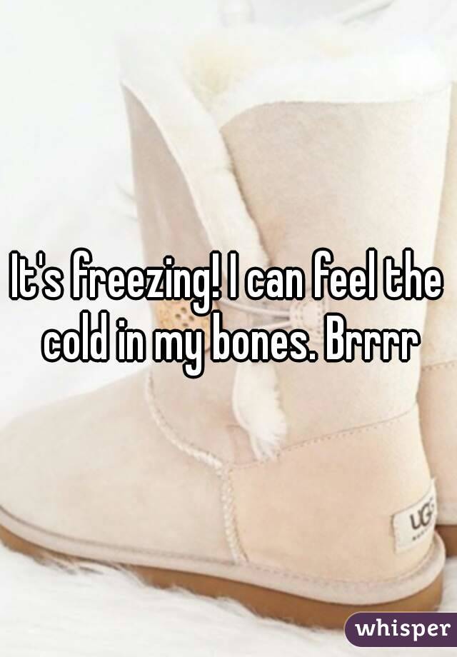 It's freezing! I can feel the cold in my bones. Brrrr