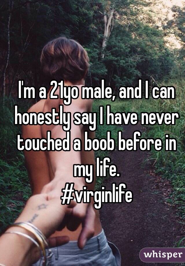 I'm a 21yo male, and I can honestly say I have never touched a boob before in my life.
#virginlife