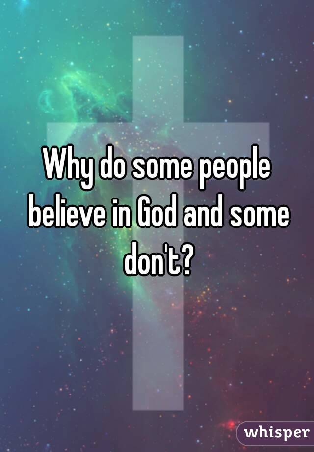 Why do some people believe in God and some don't?