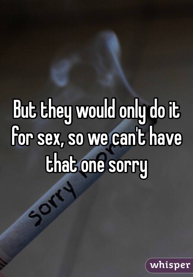 But they would only do it for sex, so we can't have that one sorry