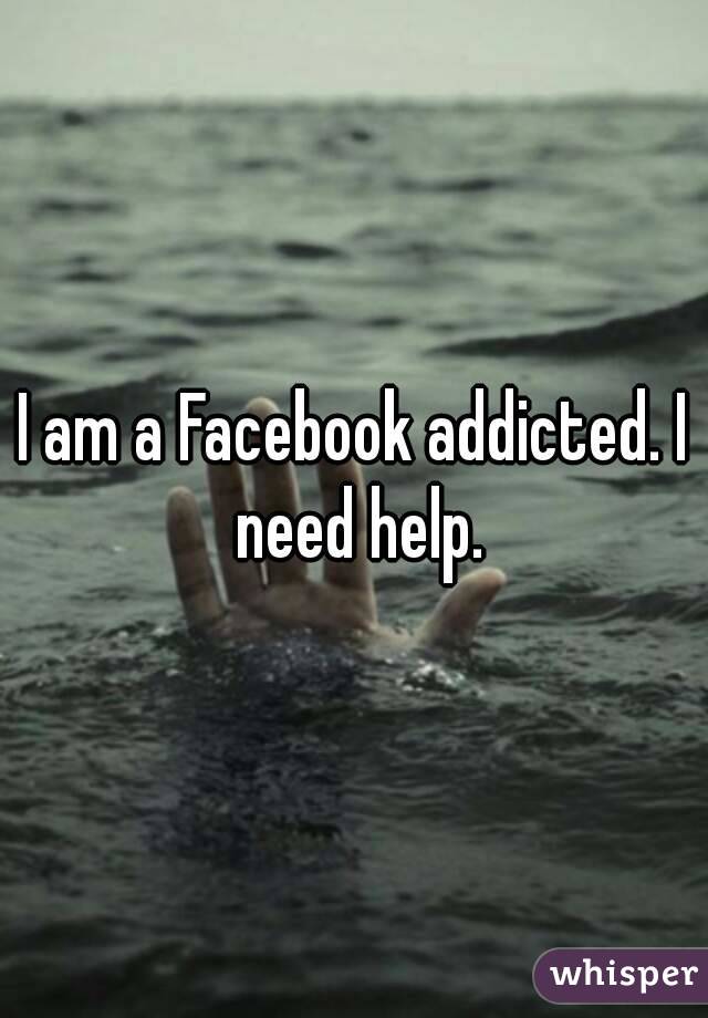 I am a Facebook addicted. I need help.