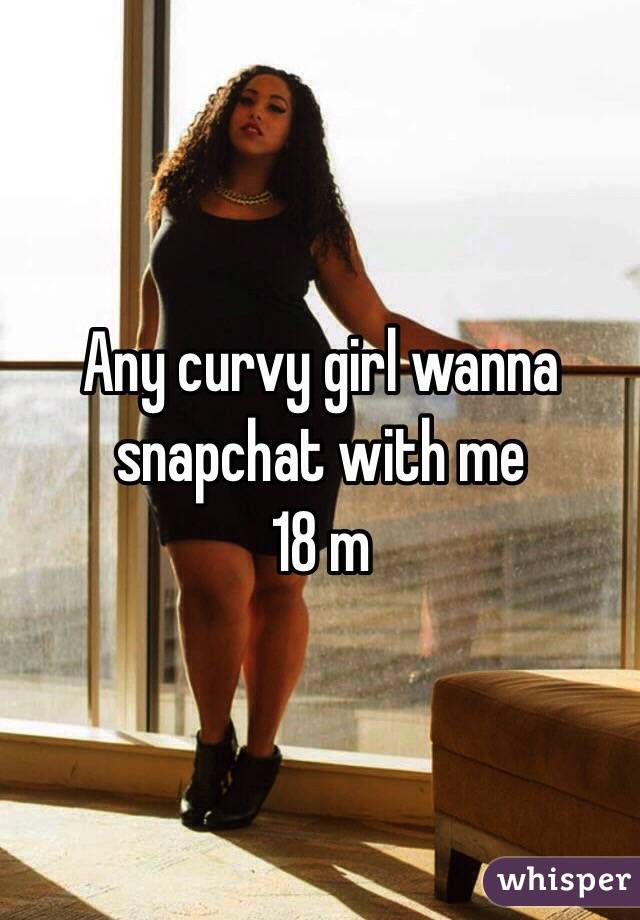 Any curvy girl wanna snapchat with me 
18 m