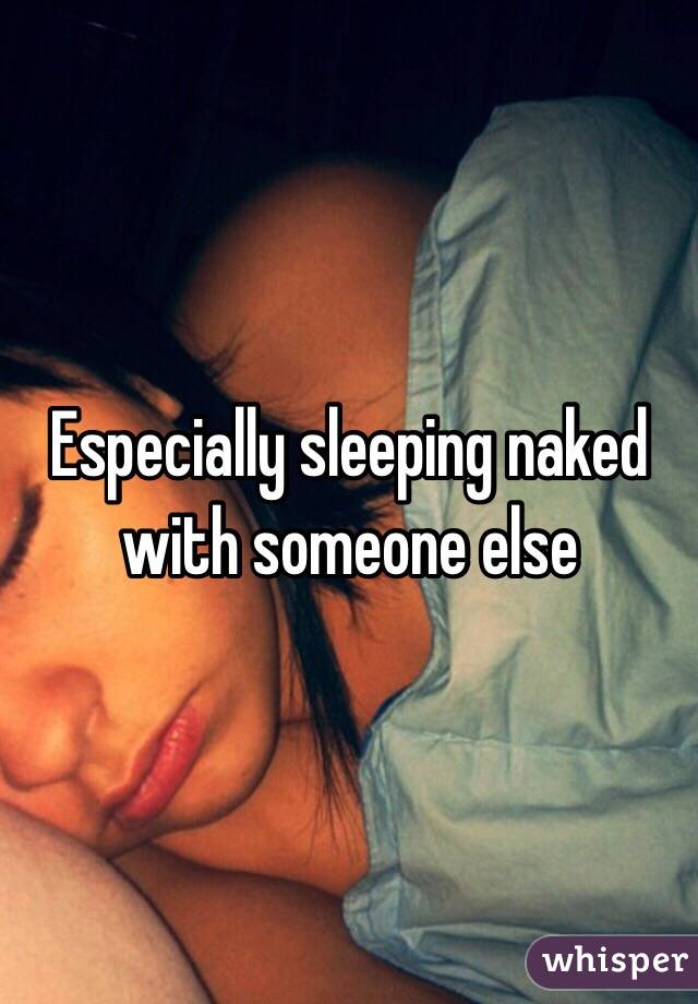 Especially sleeping naked with someone else 