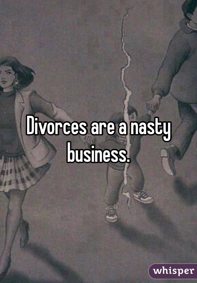 Divorces are a nasty business. 