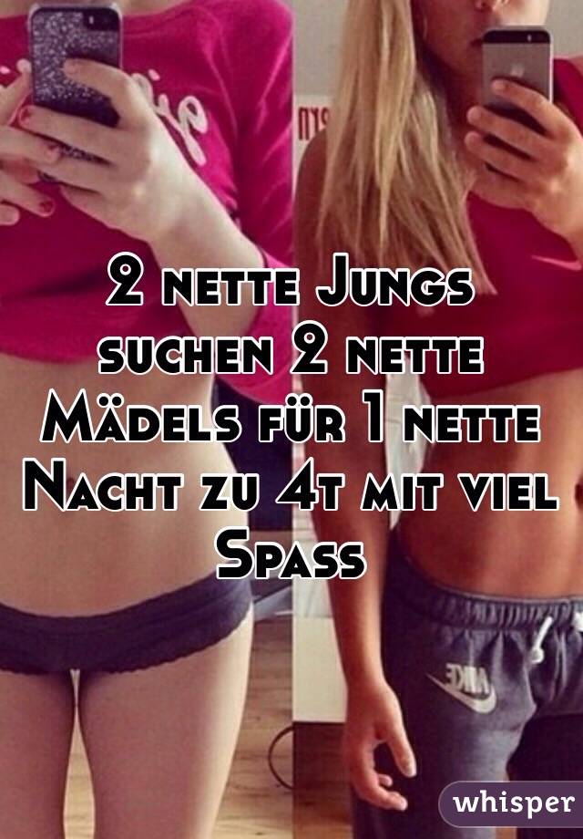 2 nette Jungs suchen 2 nette Mädels für 1 nette Nacht zu 4t mit viel Spass  