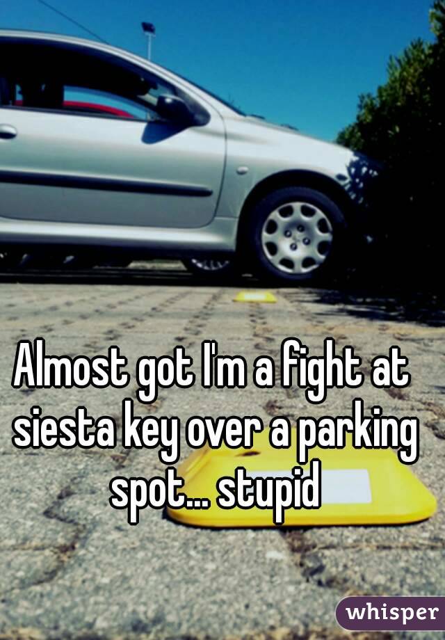 Almost got I'm a fight at siesta key over a parking spot... stupid