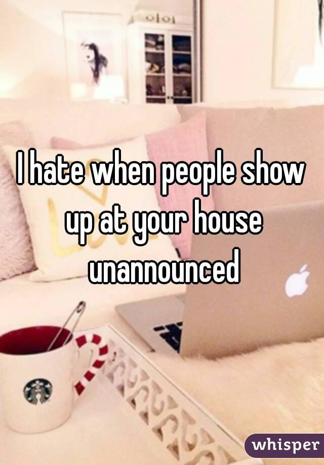 I hate when people show up at your house unannounced