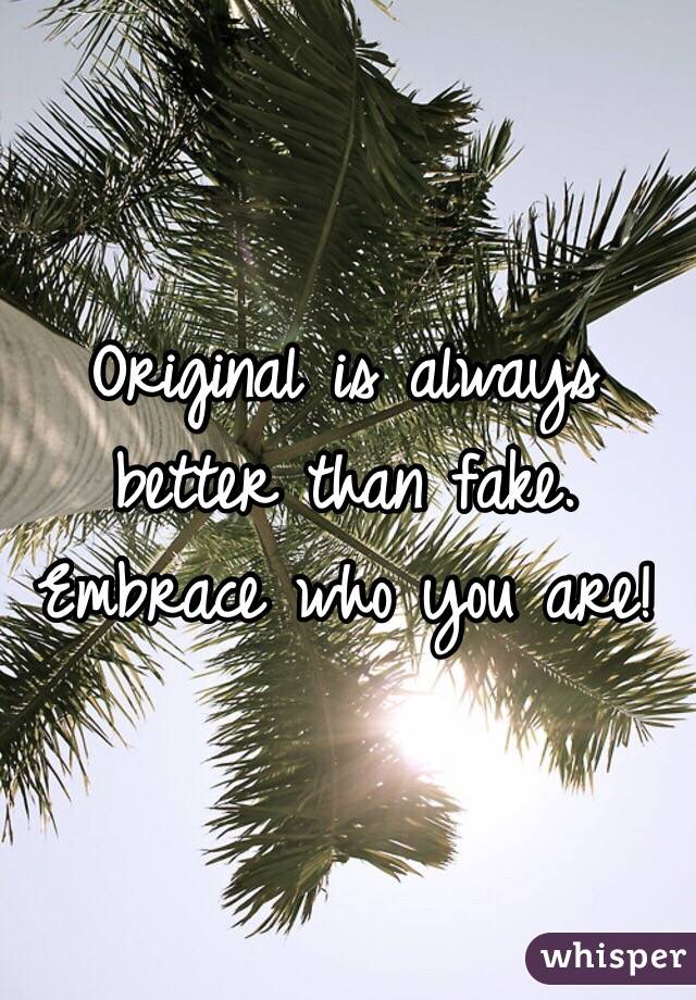 Original is always better than fake. Embrace who you are! 