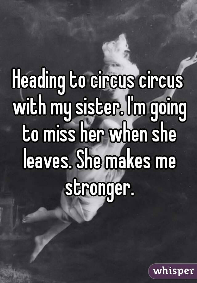 Heading to circus circus with my sister. I'm going to miss her when she leaves. She makes me stronger.