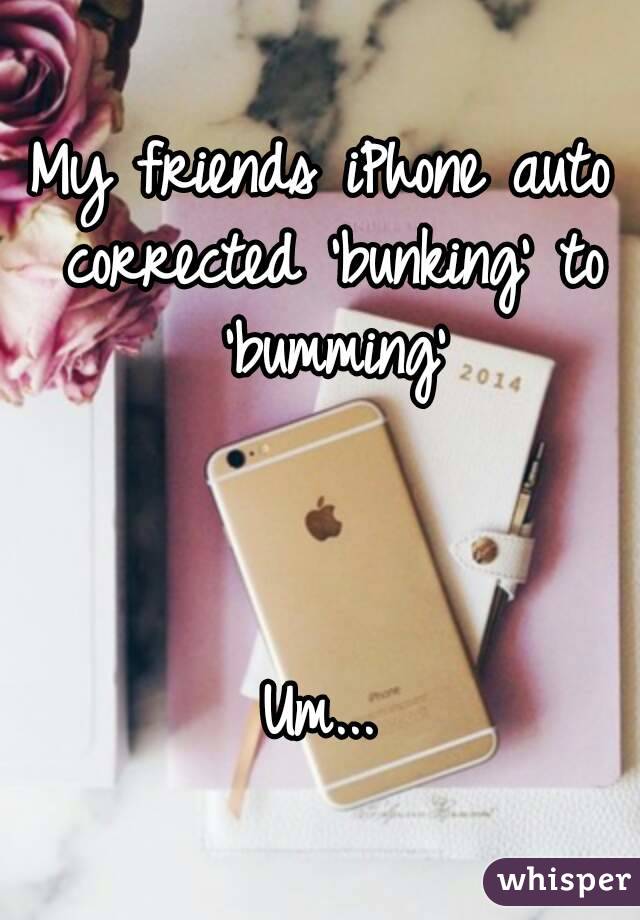 My friends iPhone auto corrected 'bunking' to 'bumming'



Um...