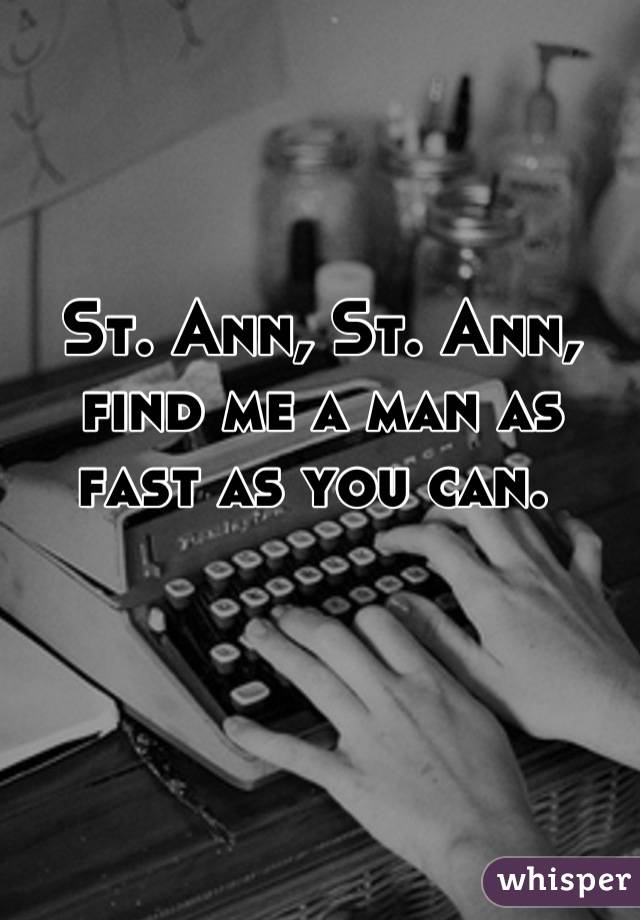 St. Ann, St. Ann, find me a man as fast as you can. 