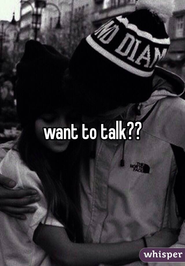 want to talk??