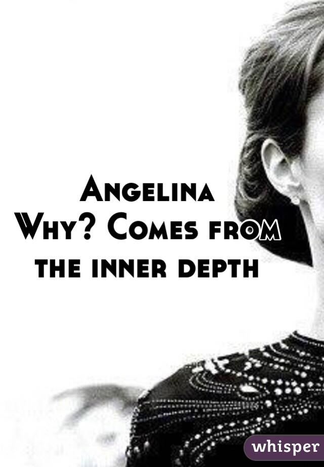 Angelina
Why? Comes from the inner depth