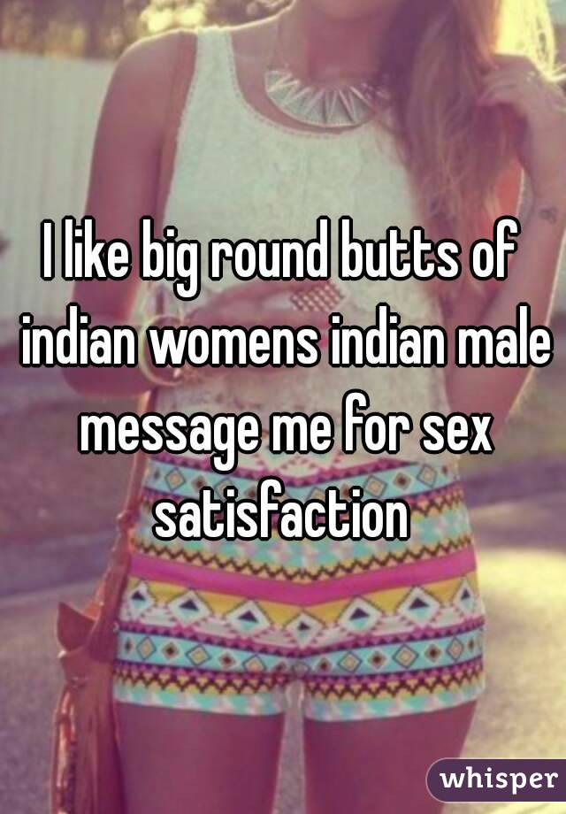 I like big round butts of indian womens indian male message me for sex satisfaction 