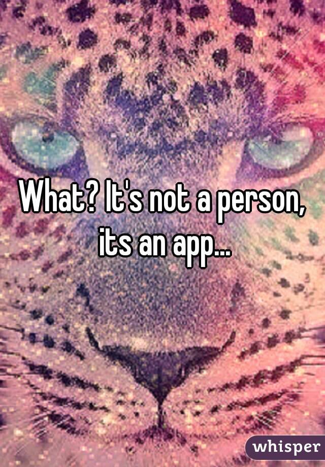 What? It's not a person, its an app...