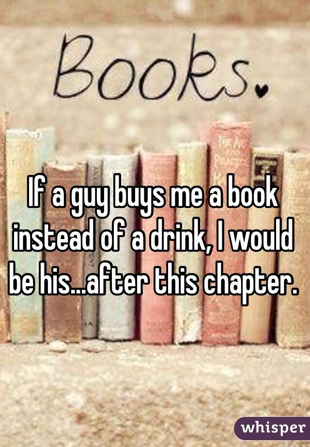 If a guy buys me a book instead of a drink, I would be his...after this chapter. 