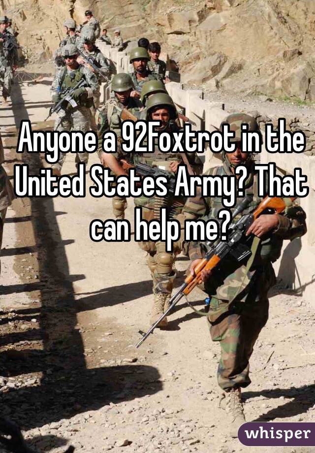 Anyone a 92Foxtrot in the United States Army? That can help me? 