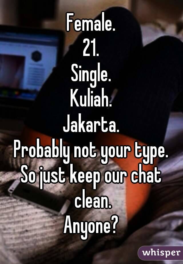 Female.
21.
Single.
Kuliah.
Jakarta.
Probably not your type.
So just keep our chat clean.
Anyone?