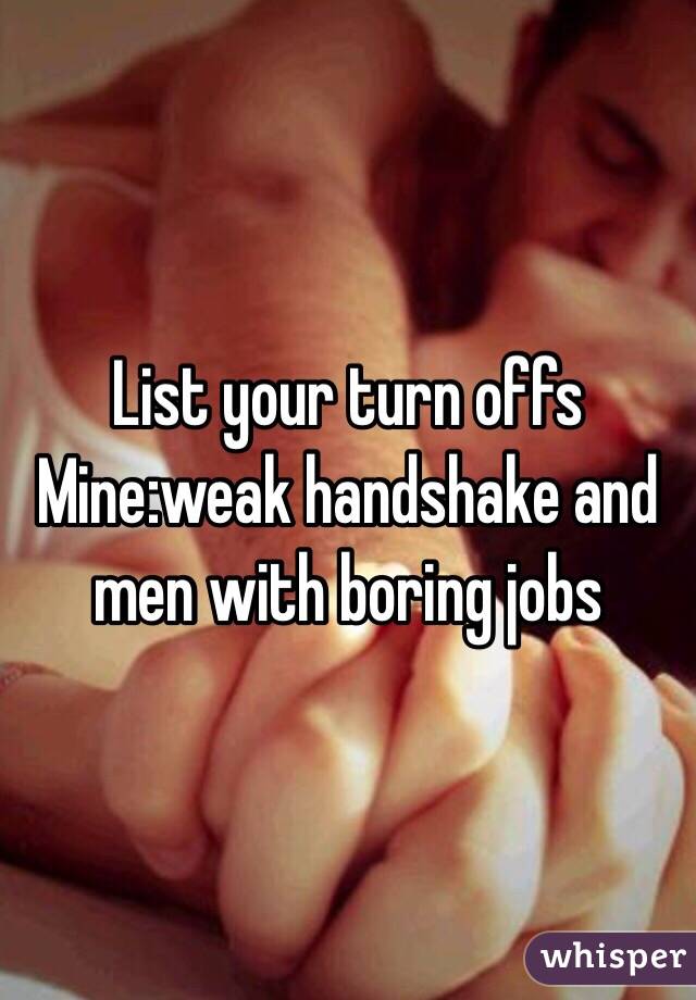 List your turn offs
Mine:weak handshake and men with boring jobs