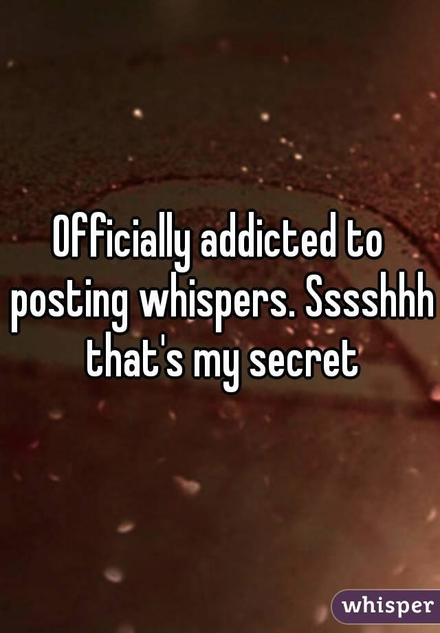 Officially addicted to posting whispers. Sssshhh that's my secret