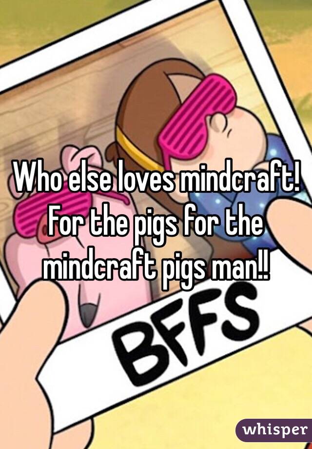 Who else loves mindcraft! For the pigs for the mindcraft pigs man!!