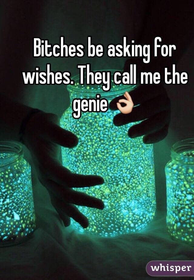 Bitches be asking for wishes. They call me the genie 👌