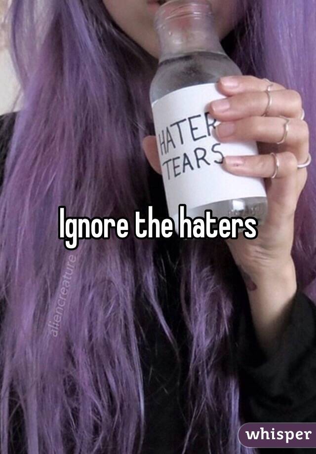 Ignore the haters